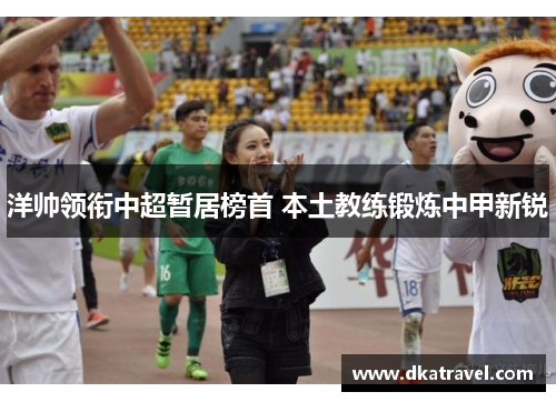 洋帅领衔中超暂居榜首 本土教练锻炼中甲新锐